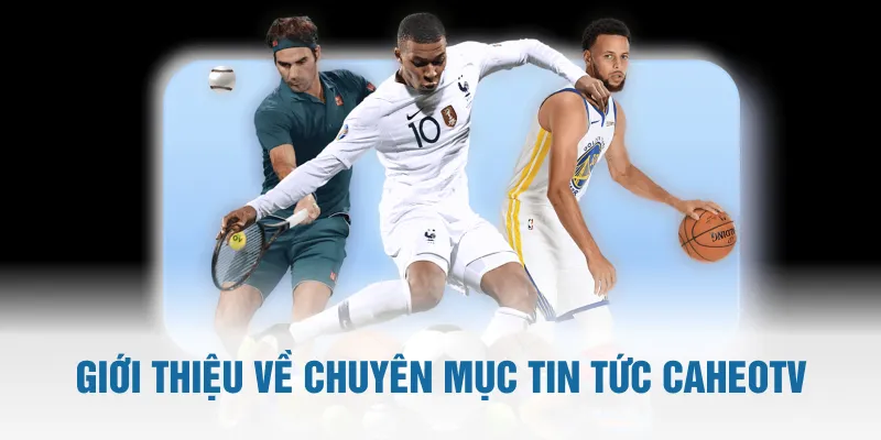 Giới thiệu về chuyên mục tin tức CaheoTV