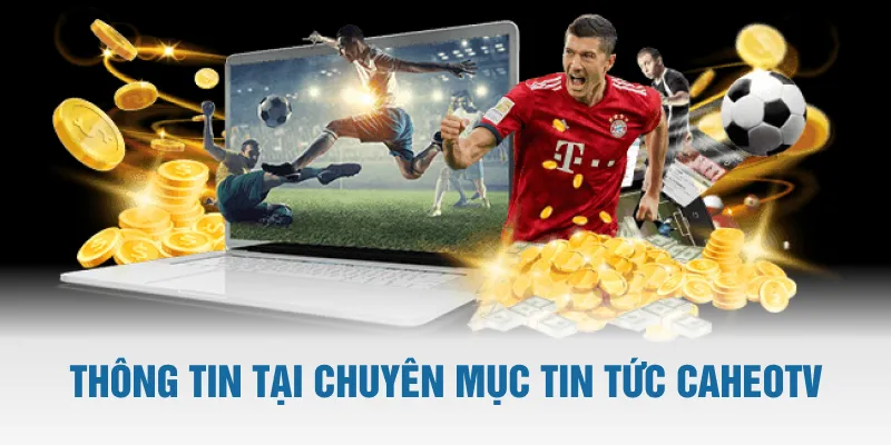 Những thông tin được cập nhật trong chuyên mục tin tức CaheoTV