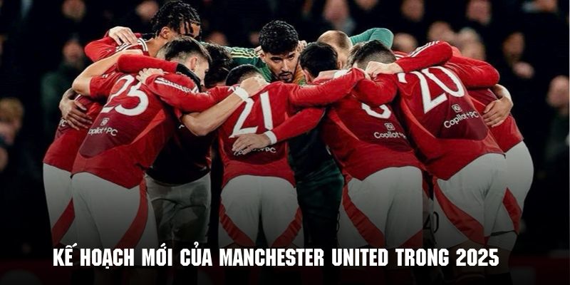 Những kế hoạch mới của Manchester United trong năm 2025